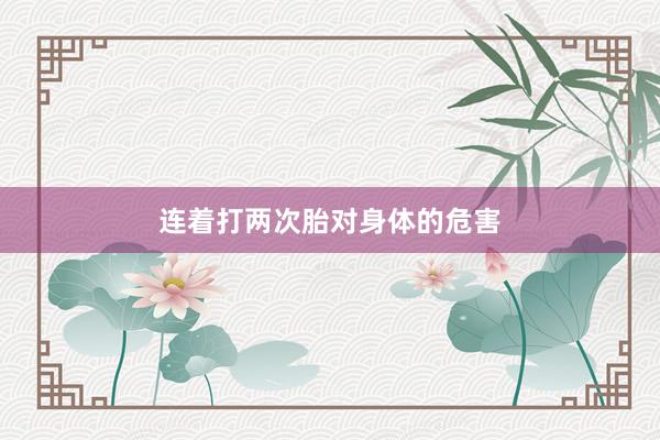 连着打两次胎对身体的危害