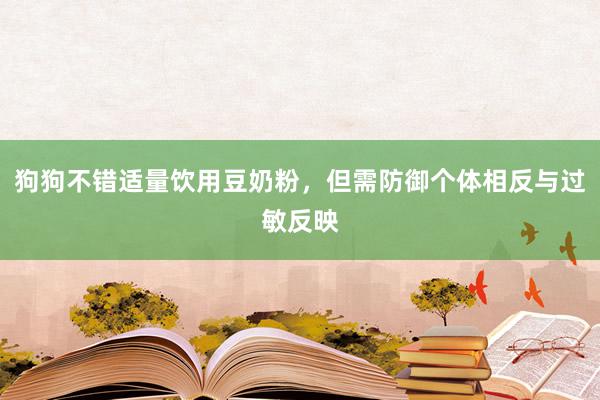 狗狗不错适量饮用豆奶粉，但需防御个体相反与过敏反映